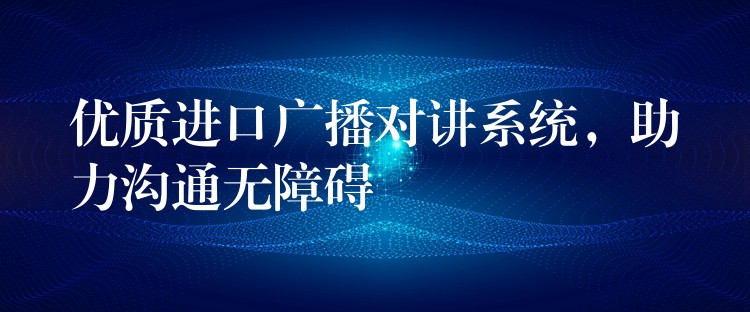  優(yōu)質(zhì)進口廣播對講系統(tǒng)，助力溝通無障礙