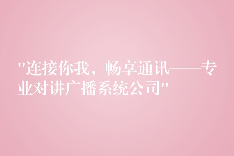  “連接你我，暢享通訊——專業(yè)對講廣播系統(tǒng)公司”