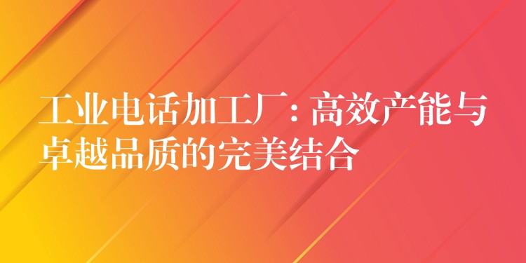 工業(yè)電話加工廠: 高效產(chǎn)能與卓越品質(zhì)的完美結(jié)合 工業(yè)電話加工廠: 高效產(chǎn)能與卓越品質(zhì)的完美結(jié)合