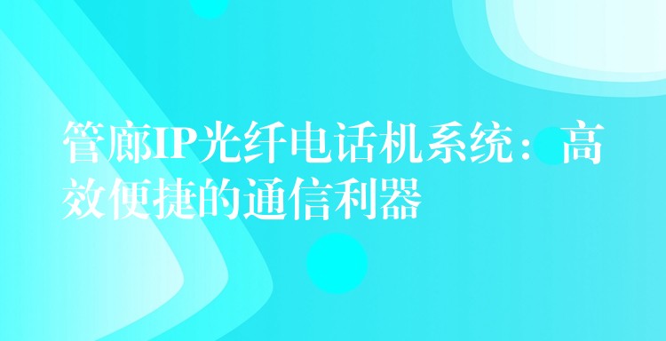 管廊IP光纖電話機系統(tǒng):高效便捷的通信利器 管廊IP光纖電話機系統(tǒng):高效便捷的通信利器