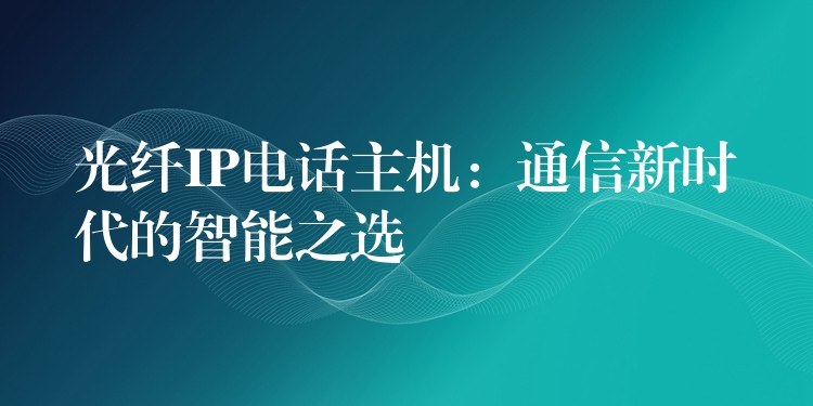 光纖IP電話主機(jī)：通信新時(shí)代的智能之選