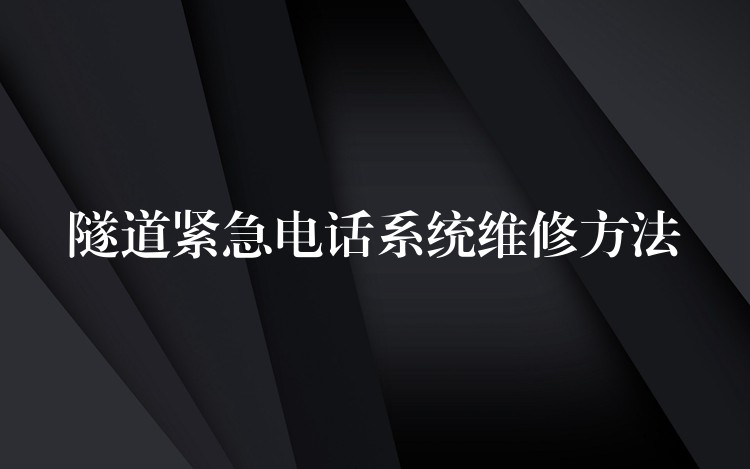 隧道緊急電話系統(tǒng)維修方法 隧道緊急電話系統(tǒng)維修方法