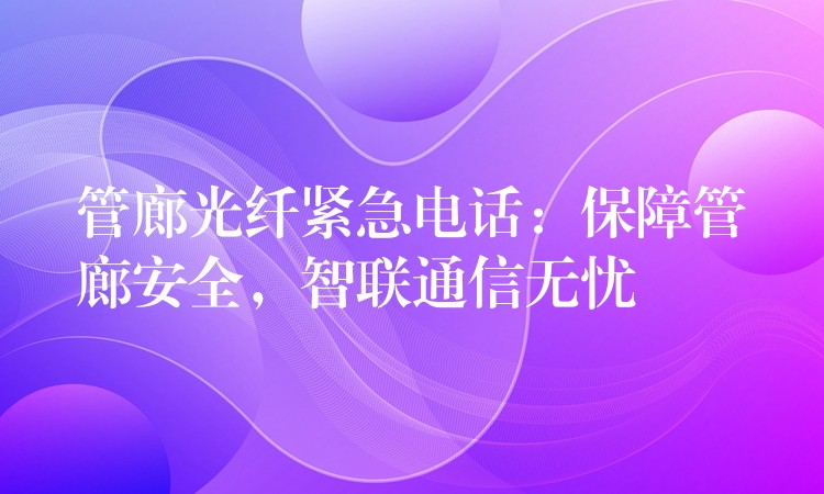 管廊光纖緊急電話：保障管廊安全，智聯(lián)通信無憂