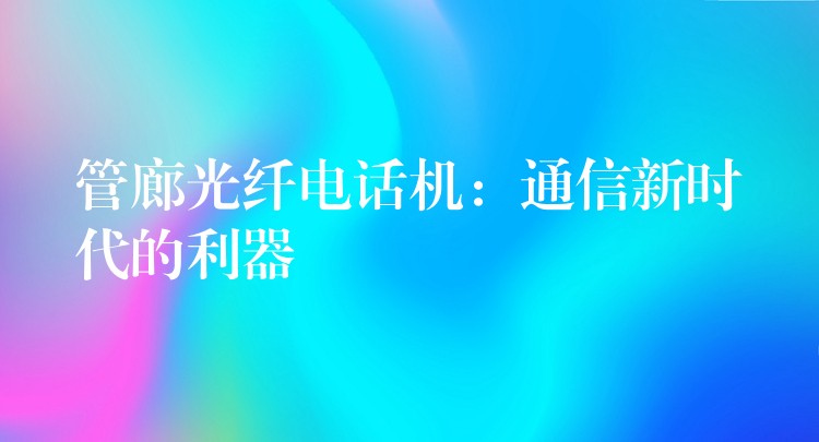  管廊光纖電話機：通信新時代的利器