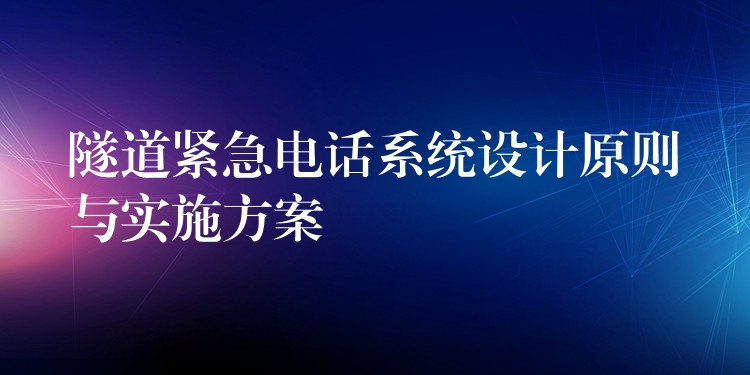 隧道緊急電話系統(tǒng)設(shè)計原則與實施方案 隧道緊急電話系統(tǒng)設(shè)計原則與實施方案