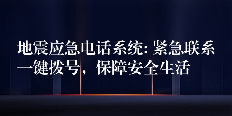 地震應(yīng)急電話系統(tǒng): 緊急聯(lián)系一鍵撥號，保障安全生活