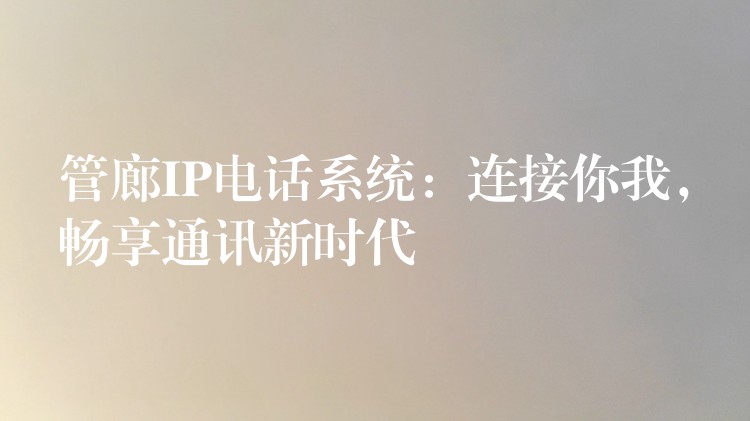  管廊IP電話系統(tǒng)：連接你我，暢享通訊新時代