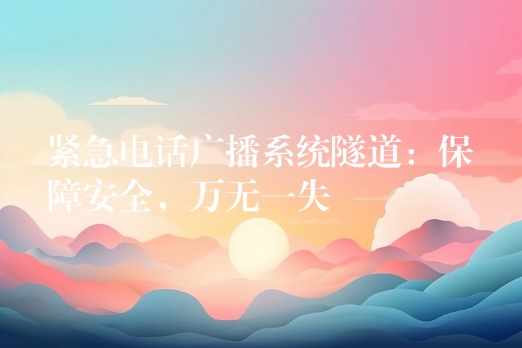 緊急電話廣播系統(tǒng)隧道：保障安全，萬無一失