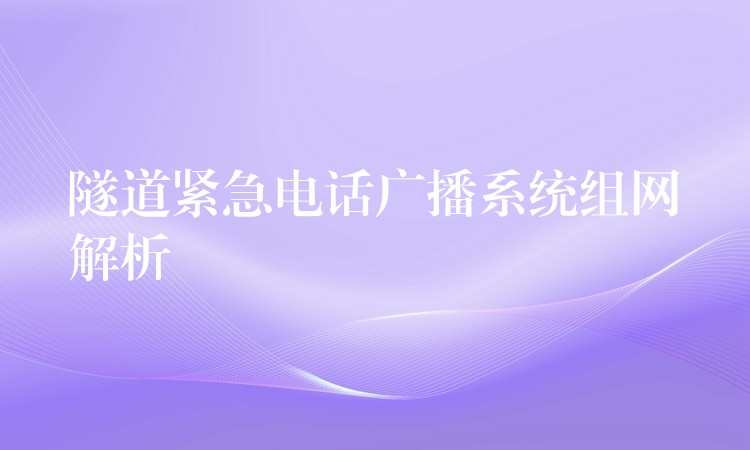 隧道緊急電話廣播系統(tǒng)組網(wǎng)解析