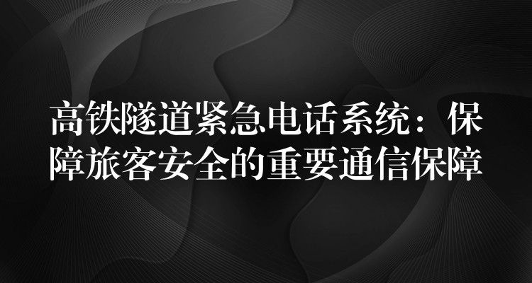 高鐵隧道緊急電話系統(tǒng):保障旅客安全的重要通信保障 高鐵隧道緊急電話系統(tǒng):保障旅客安全的重要通信保障