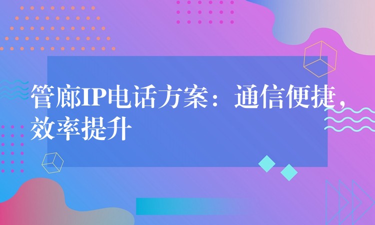 管廊IP電話方案：通信便捷，效率提升