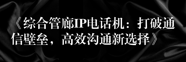  《綜合管廊IP電話機：打破通信壁壘，高效溝通新選擇》