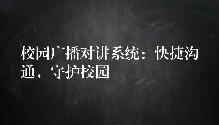 校園廣播對講系統(tǒng)：快捷溝通，守護校園