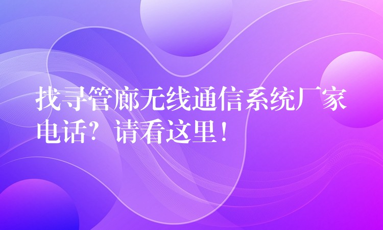找尋管廊無線通信系統(tǒng)廠家電話？請看這里！