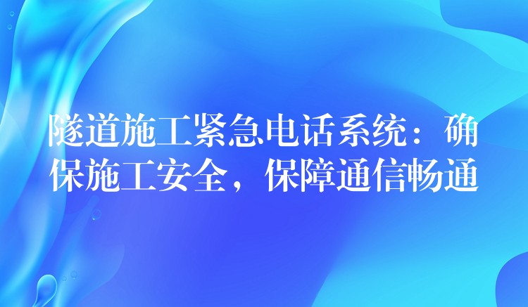  隧道施工緊急電話系統(tǒng)：確保施工安全，保障通信暢通