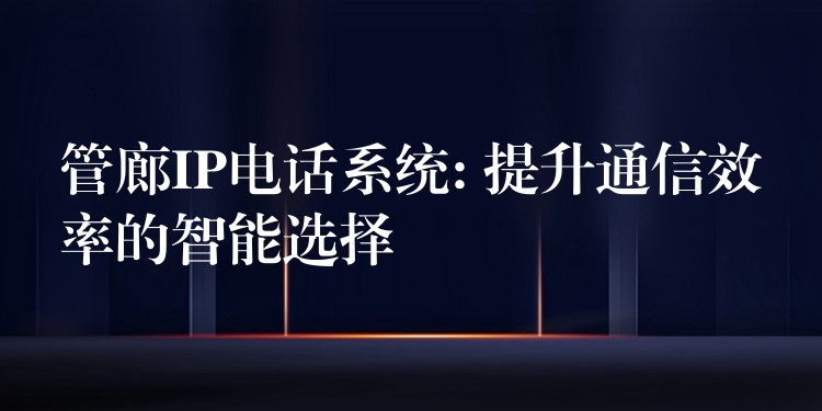 管廊IP電話系統(tǒng): 提升通信效率的智能選擇 管廊IP電話系統(tǒng): 提升通信效率的智能選擇