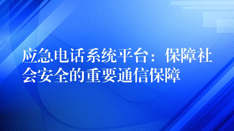 應(yīng)急電話系統(tǒng)平臺(tái):保障社會(huì)安全的重要通信保障 應(yīng)急電話系統(tǒng)平臺(tái):保障社會(huì)安全的重要通信保障