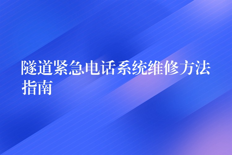 隧道緊急電話系統(tǒng)維修方法指南 隧道緊急電話系統(tǒng)維修方法指南