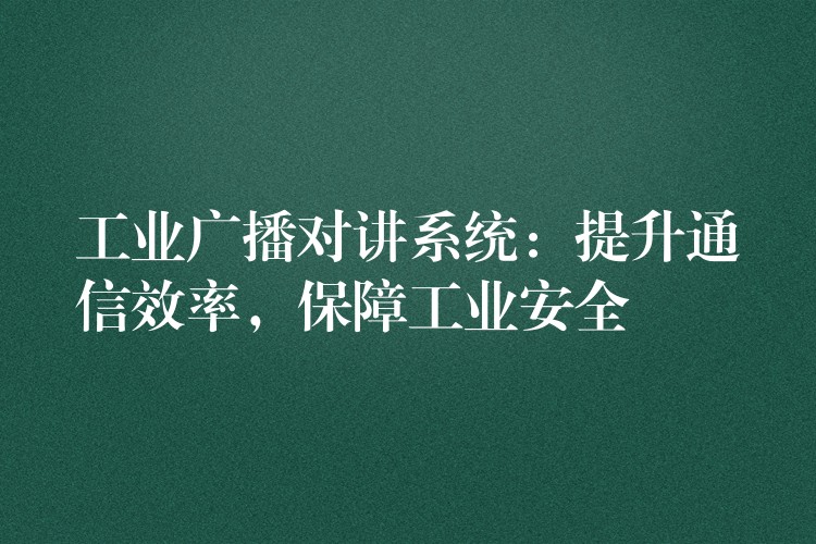  工業(yè)廣播對(duì)講系統(tǒng)：提升通信效率，保障工業(yè)安全