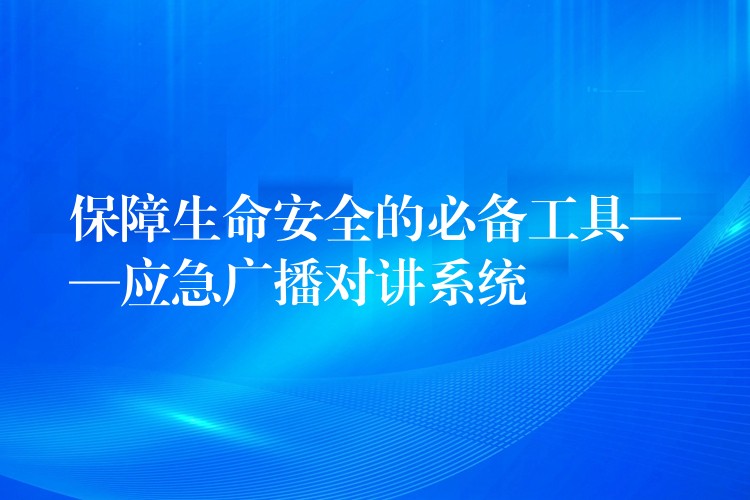 保障生命安全的必備工具——應(yīng)急廣播對講系統(tǒng) 保障生命安全的必備工具——應(yīng)急廣播對講系統(tǒng)