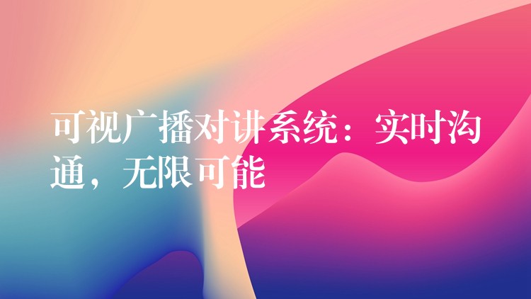 可視廣播對講系統(tǒng)：實時溝通，無限可能