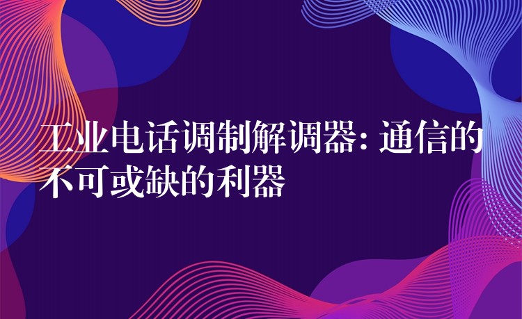 工業(yè)電話調制解調器: 通信的不可或缺的利器 工業(yè)電話調制解調器: 通信的不可或缺的利器