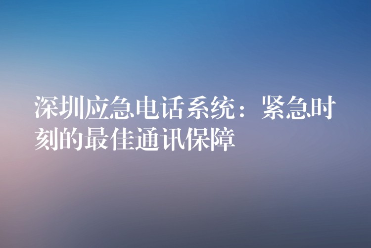 深圳應(yīng)急電話系統(tǒng):緊急時(shí)刻的最佳通訊保障 深圳應(yīng)急電話系統(tǒng):緊急時(shí)刻的最佳通訊保障