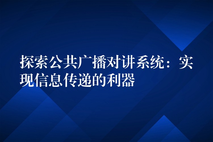 探索公共廣播對講系統(tǒng):實現(xiàn)信息傳遞的利器 探索公共廣播對講系統(tǒng):實現(xiàn)信息傳遞的利器