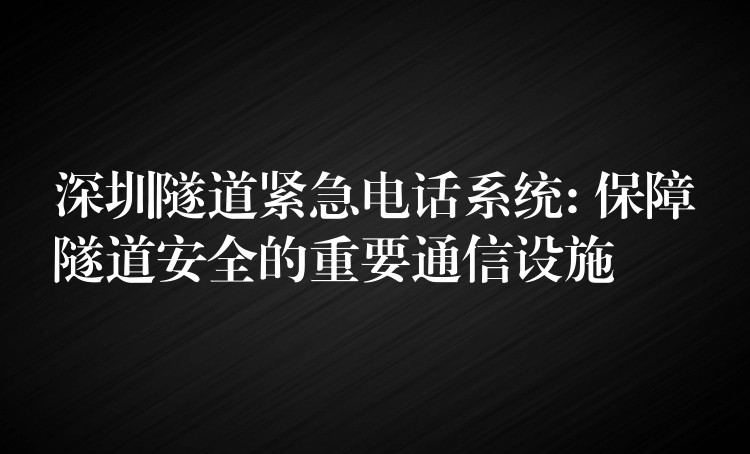 深圳隧道緊急電話系統(tǒng): 保障隧道安全的重要通信設(shè)施 深圳隧道緊急電話系統(tǒng): 保障隧道安全的重要通信設(shè)施