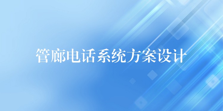 管廊電話系統(tǒng)方案設(shè)計(jì) 管廊電話系統(tǒng)方案設(shè)計(jì)