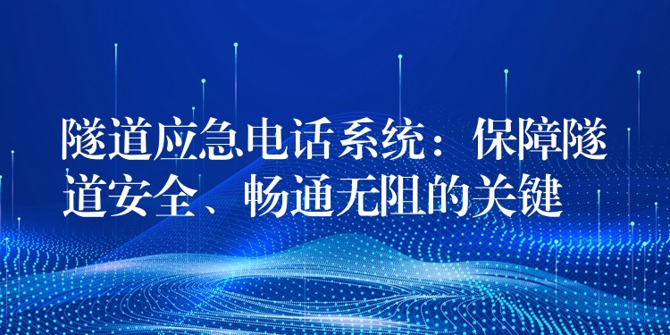 隧道應(yīng)急電話系統(tǒng)：保障隧道安全、暢通無阻的關(guān)鍵