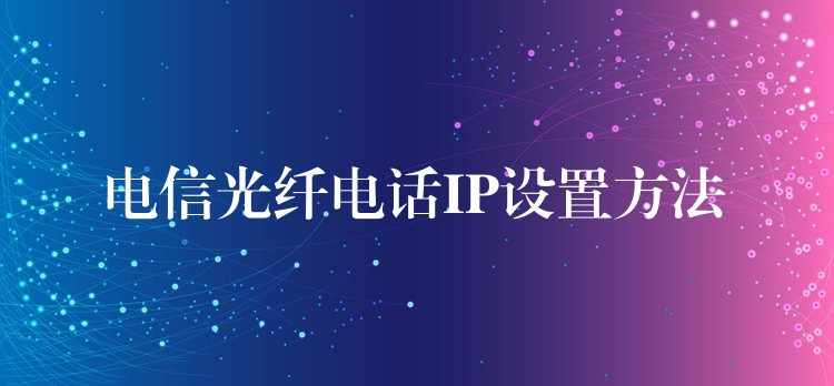  電信光纖電話IP設置方法
