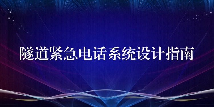 隧道緊急電話系統(tǒng)設(shè)計指南 隧道緊急電話系統(tǒng)設(shè)計指南