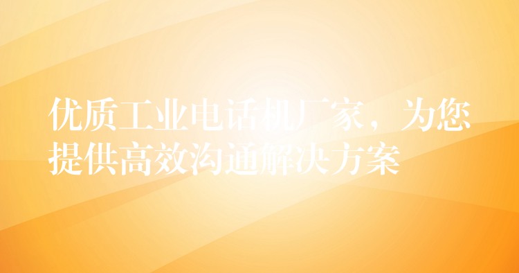 優(yōu)質(zhì)工業(yè)電話機(jī)廠家，為您提供高效溝通解決方案