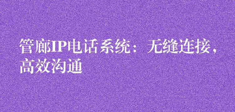 管廊IP電話系統(tǒng)：無縫連接，高效溝通