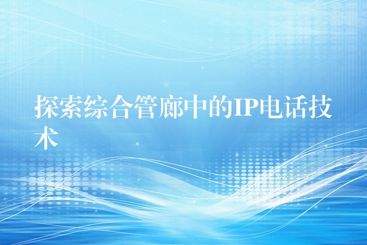  探索綜合管廊中的IP電話技術