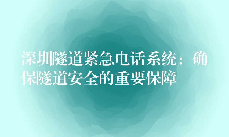 深圳隧道緊急電話系統(tǒng):確保隧道安全的重要保障 深圳隧道緊急電話系統(tǒng):確保隧道安全的重要保障