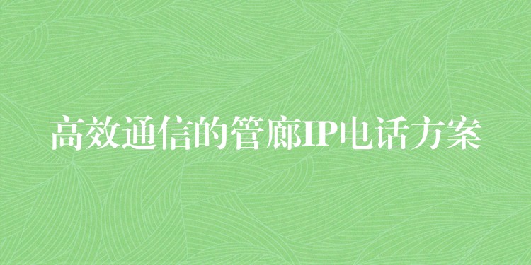 高效通信的管廊IP電話方案 高效通信的管廊IP電話方案