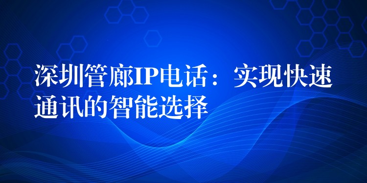 深圳管廊IP電話:實現(xiàn)快速通訊的智能選擇 深圳管廊IP電話:實現(xiàn)快速通訊的智能選擇