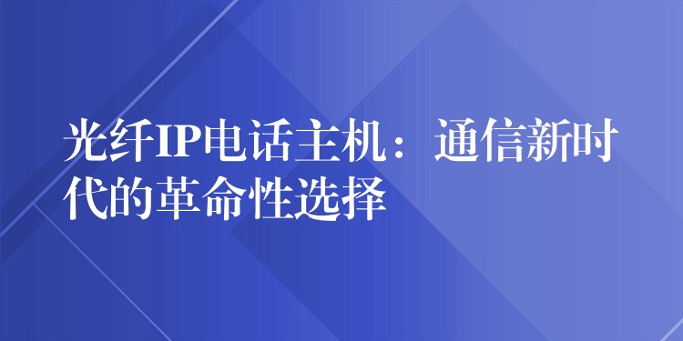光纖IP電話主機:通信新時代的革命性選擇 光纖IP電話主機:通信新時代的革命性選擇