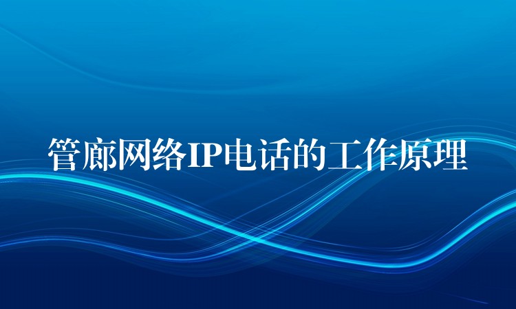 管廊網(wǎng)絡(luò)IP電話的工作原理 管廊網(wǎng)絡(luò)IP電話的工作原理