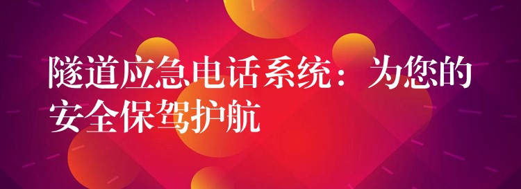 隧道應急電話系統(tǒng):為您的安全保駕護航 隧道應急電話系統(tǒng):為您的安全保駕護航
