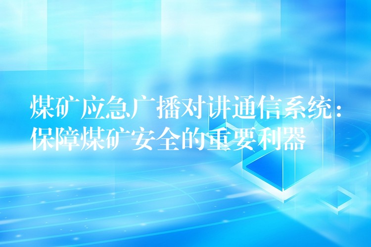 煤礦應(yīng)急廣播對講通信系統(tǒng):保障煤礦安全的重要利器 煤礦應(yīng)急廣播對講通信系統(tǒng):保障煤礦安全的重要利器