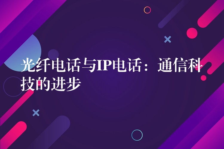 光纖電話與IP電話：通信科技的進步