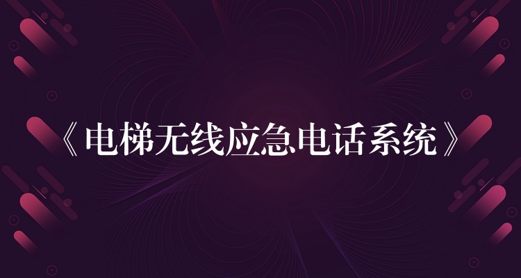  《電梯無(wú)線應(yīng)急電話系統(tǒng)》