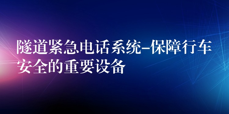 隧道緊急電話系統(tǒng)-保障行車安全的重要設備 隧道緊急電話系統(tǒng)-保障行車安全的重要設備