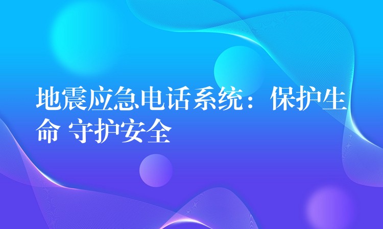 地震應(yīng)急電話系統(tǒng):保護(hù)生命 守護(hù)安全 地震應(yīng)急電話系統(tǒng):保護(hù)生命 守護(hù)安全
