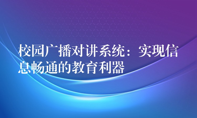  校園廣播對講系統(tǒng)：實現信息暢通的教育利器