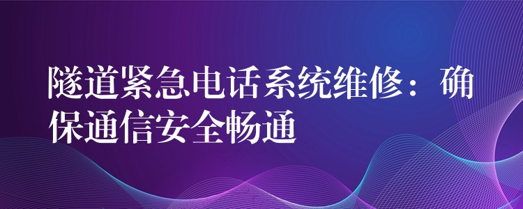 隧道緊急電話系統(tǒng)維修：確保通信安全暢通