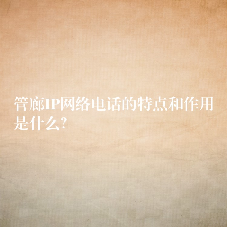 管廊IP網(wǎng)絡(luò)電話的特點(diǎn)和作用是什么？
